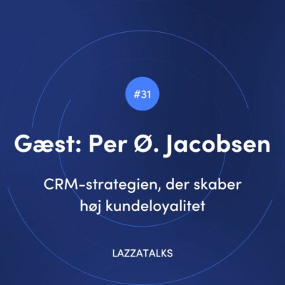 LAZZATALKS - CRM-strategien, der skaber høj kundeloyalitet med Per Østergaard Jacobsen